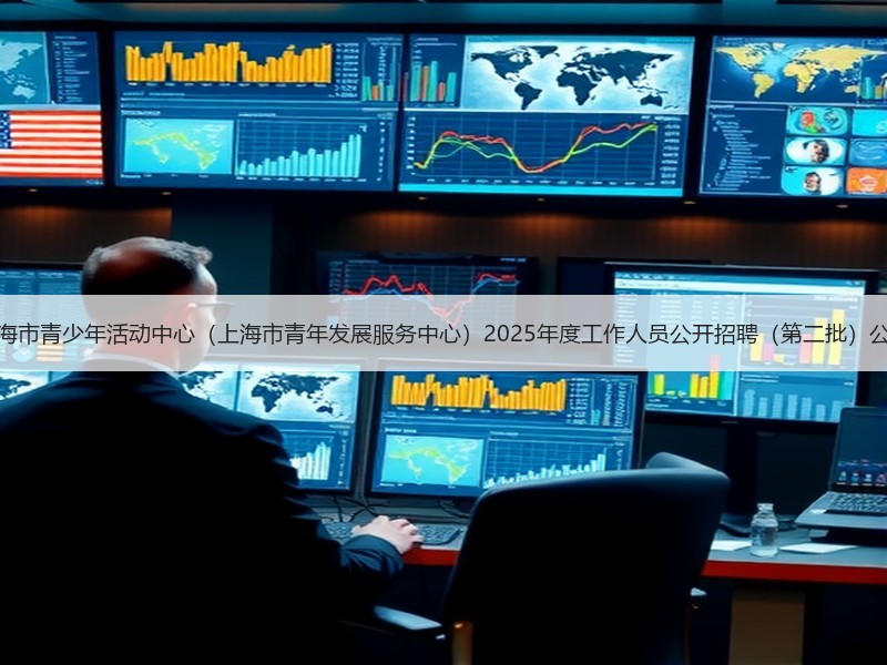 上海市青少年活动中心（上海市青年发展服务中心）2025年度工作人员公开招聘（第二批）公告