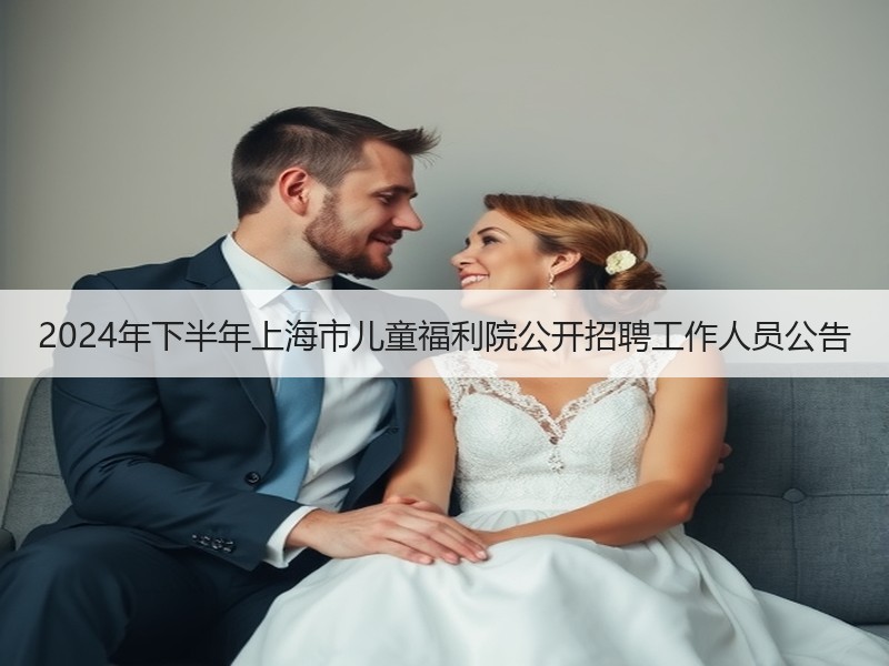 2024年下半年上海市儿童福利院公开招聘工作人员公告