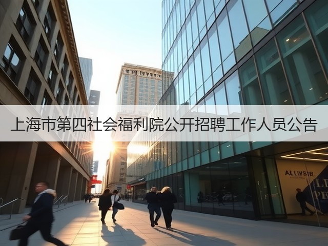 上海市第四社会福利院公开招聘工作人员公告(图1) 上海市第四社会福利院公开招聘工作人员公告(图1)