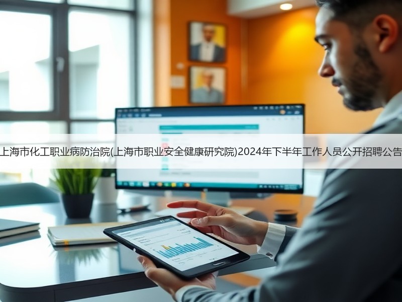 上海市化工职业病防治院(上海市职业安全健康研究院)2024年下半年工作人员公开招聘公告