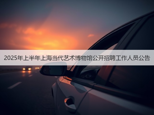 2025年上半年上海当代艺术博物馆公开招聘工作人员公告(图3) 2025年上半年上海当代艺术博物馆公开招聘工作人员公告(图3)
