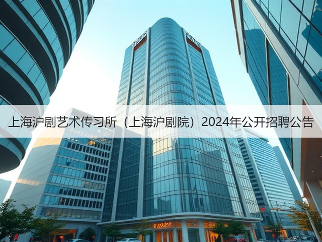 上海沪剧艺术传习所（上海沪剧院）2024年公开招聘公告(图3)