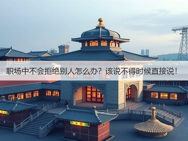 职场中不会拒绝别人怎么办?该说不得时候直接说!(图1) 职场中不会拒绝别人怎么办?该说不得时候直接说!(图1)