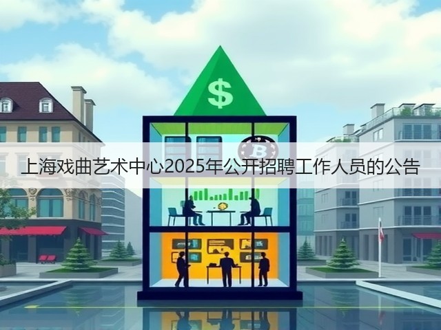 上海戏曲艺术中心2025年公开招聘工作人员的公告(图2) 上海戏曲艺术中心2025年公开招聘工作人员的公告(图2)
