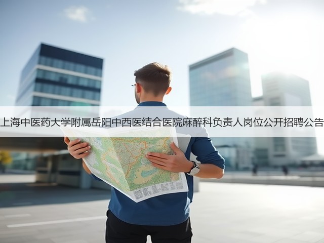 上海中医药大学附属岳阳中西医结合医院麻醉科负责人岗位公开招聘公告(图1)