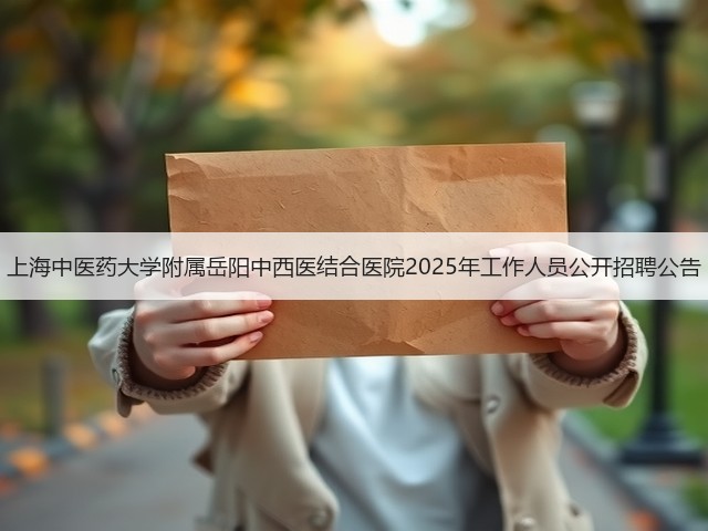 上海中医药大学附属岳阳中西医结合医院2025年工作人员公开招聘公告(图1) 上海中医药大学附属岳阳中西医结合医院2025年工作人员公开招聘公告(图1)