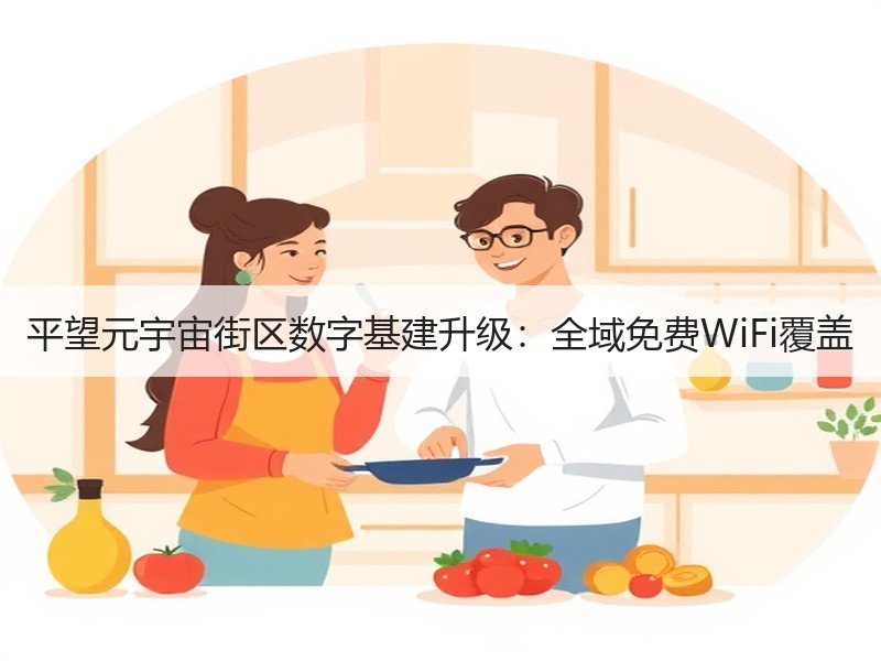 平望元宇宙街区数字基建升级：全域免费WiFi覆盖