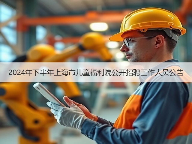 2024年下半年上海市儿童福利院公开招聘工作人员公告(图2) 2024年下半年上海市儿童福利院公开招聘工作人员公告(图2)