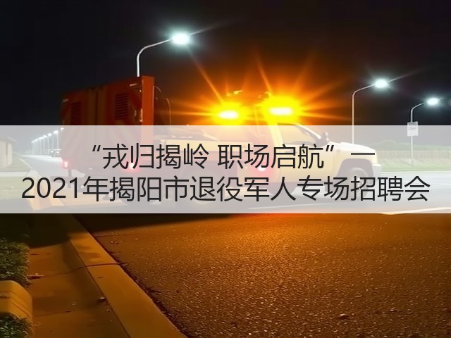 “戎归揭岭 职场启航”―― 2021年揭阳市退役军人专场招聘会(图2) “戎归揭岭 职场启航”―― 2021年揭阳市退役军人专场招聘会(图2)