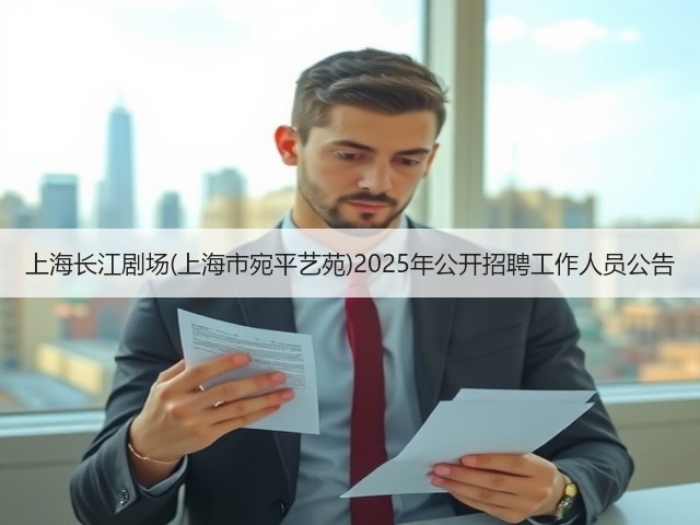 上海长江剧场(上海市宛平艺苑)2025年公开招聘工作人员公告(图3) 上海长江剧场(上海市宛平艺苑)2025年公开招聘工作人员公告(图3)