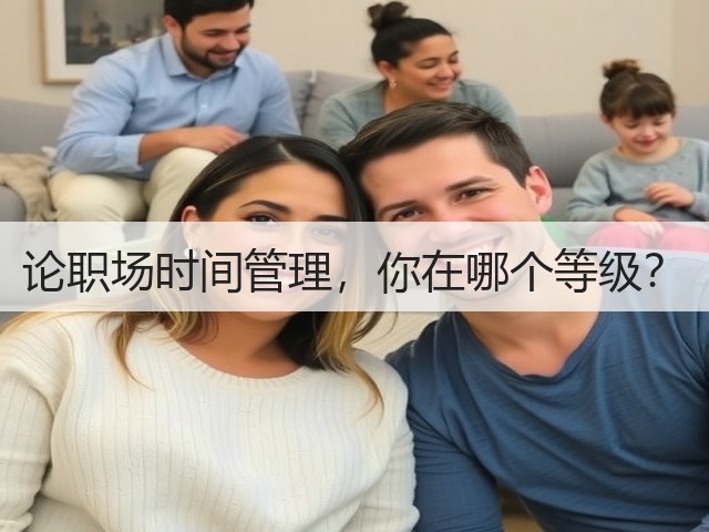 论职场时间管理,你在哪个等级?(图3) 论职场时间管理,你在哪个等级?(图3)
