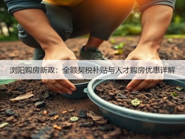 浏阳购房新政:全额契税补贴与人才购房优惠详解(图1) 浏阳购房新政:全额契税补贴与人才购房优惠详解(图1)