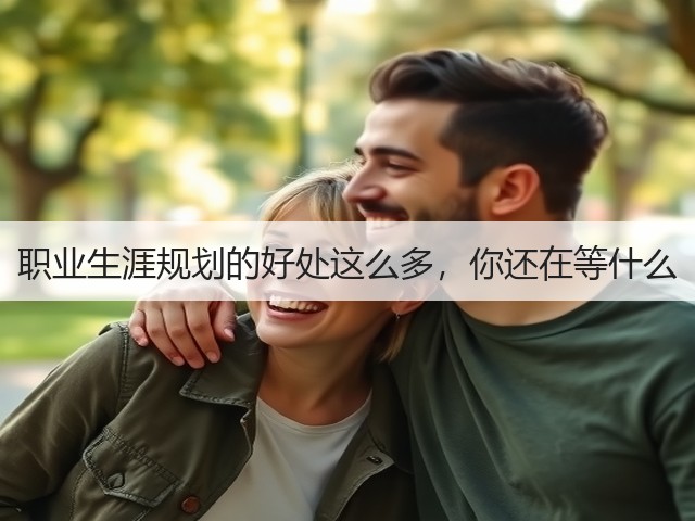 职业生涯规划的好处这么多,你还在等什么(图1) 职业生涯规划的好处这么多,你还在等什么(图1)