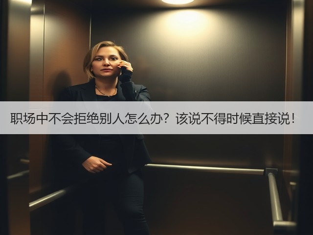 职场中不会拒绝别人怎么办?该说不得时候直接说!(图2) 职场中不会拒绝别人怎么办?该说不得时候直接说!(图2)