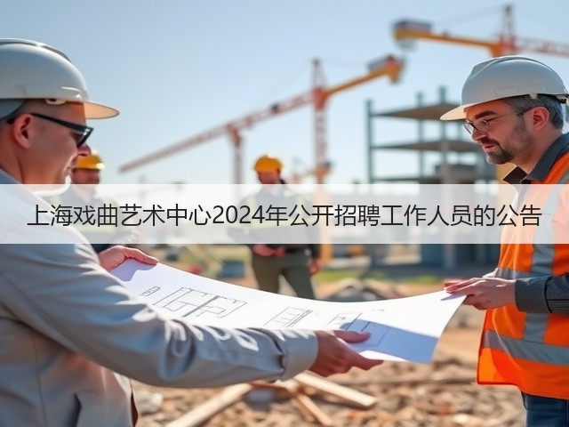 上海戏曲艺术中心2024年公开招聘工作人员的公告(图2) 上海戏曲艺术中心2024年公开招聘工作人员的公告(图2)