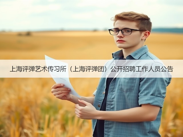 上海评弹艺术传习所(上海评弹团)公开招聘工作人员公告(图1) 上海评弹艺术传习所(上海评弹团)公开招聘工作人员公告(图1)