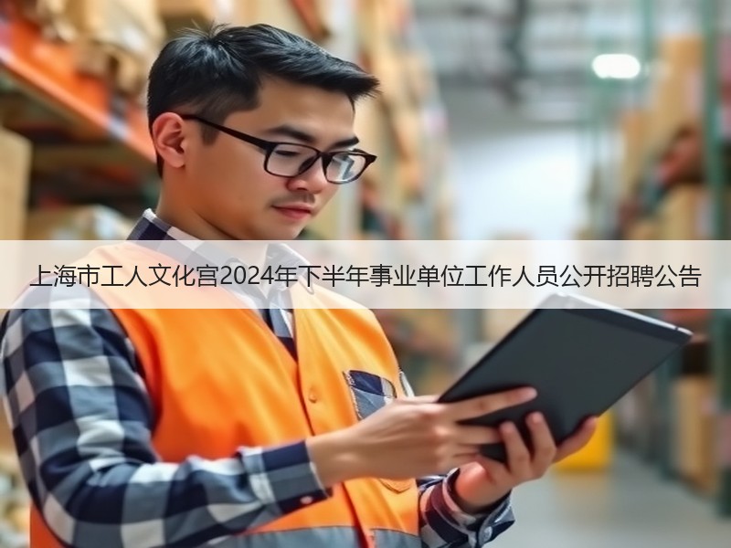 上海市工人文化宫2024年下半年事业单位工作人员公开招聘公告