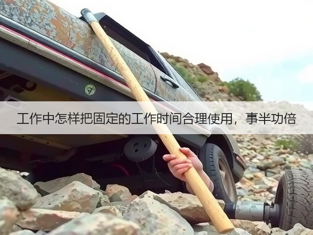 工作中怎样把固定的工作时间合理使用,事半功倍(图1) 工作中怎样把固定的工作时间合理使用,事半功倍(图1)