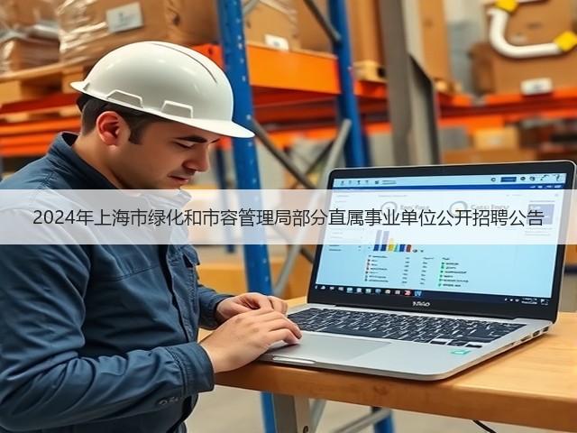 2024年上海市绿化和市容管理局部分直属事业单位公开招聘公告(图1) 2024年上海市绿化和市容管理局部分直属事业单位公开招聘公告(图1)