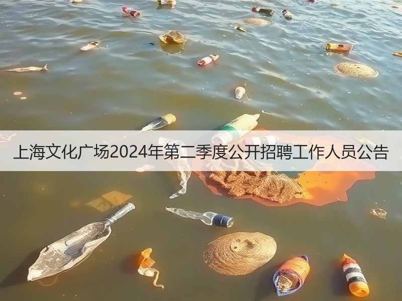 上海文化广场2024年第二季度公开招聘工作人员公告