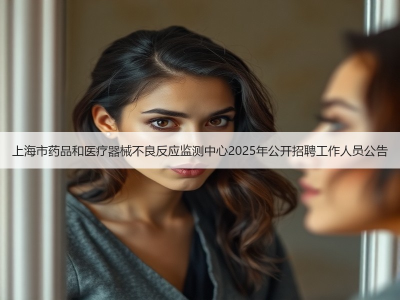 上海市药品和医疗器械不良反应监测中心2025年公开招聘工作人员公告