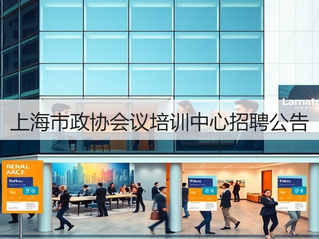 上海市政协会议培训中心招聘公告(图3) 上海市政协会议培训中心招聘公告(图3)