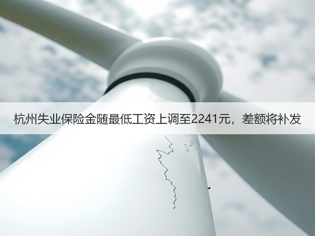 杭州失业保险金随最低工资上调至2241元,差额将补发(图3) 杭州失业保险金随最低工资上调至2241元,差额将补发(图3)