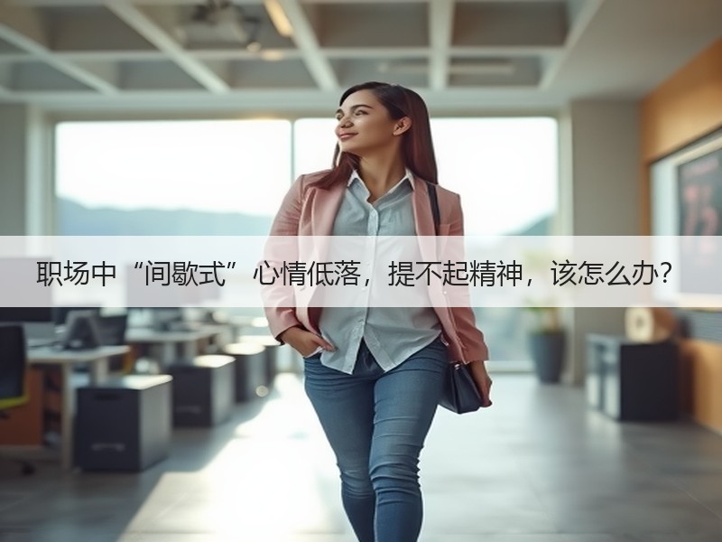职场中“间歇式”心情低落，提不起精神，该怎么办？