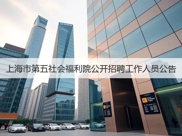 上海市第五社会福利院公开招聘工作人员公告(图2) 上海市第五社会福利院公开招聘工作人员公告(图2)