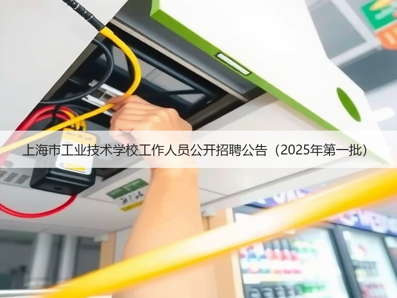 上海市工业技术学校工作人员公开招聘公告（2025年第一批）