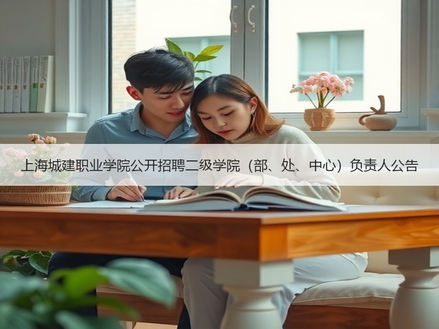 上海城建职业学院公开招聘二级学院(部、处、中心)负责人公告(图3) 上海城建职业学院公开招聘二级学院(部、处、中心)负责人公告(图3)
