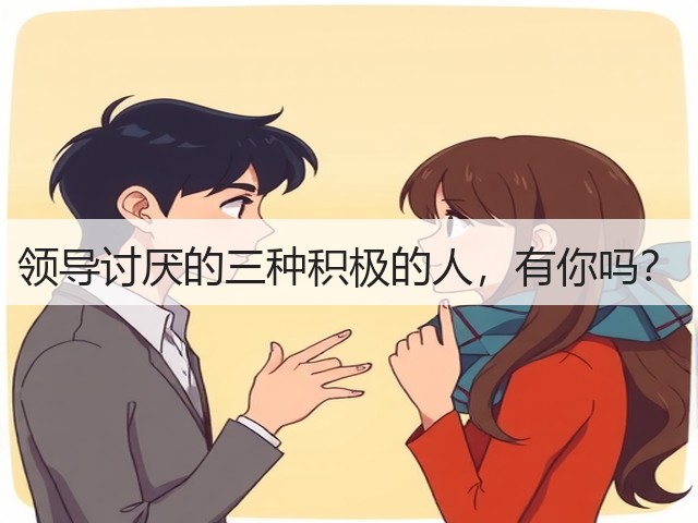 领导讨厌的三种积极的人,有你吗?(图3) 领导讨厌的三种积极的人,有你吗?(图3)