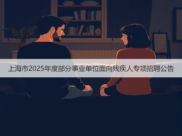 上海市2025年度部分事业单位面向残疾人专项招聘公告(图1) 上海市2025年度部分事业单位面向残疾人专项招聘公告(图1)