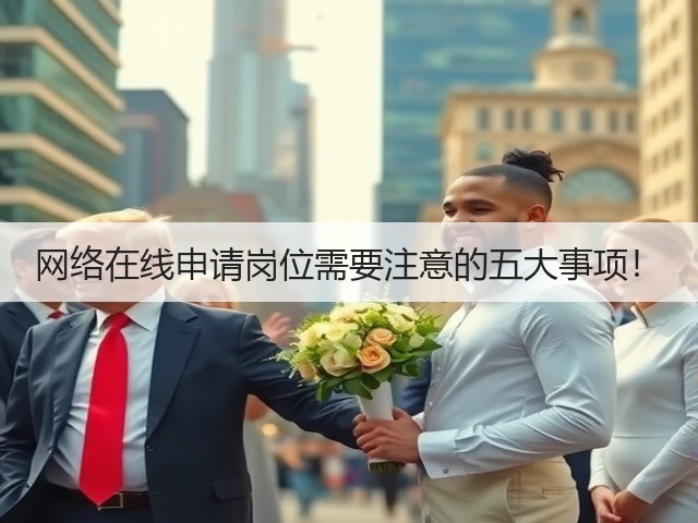 网络在线申请岗位需要注意的五大事项!(图3) 网络在线申请岗位需要注意的五大事项!(图3)