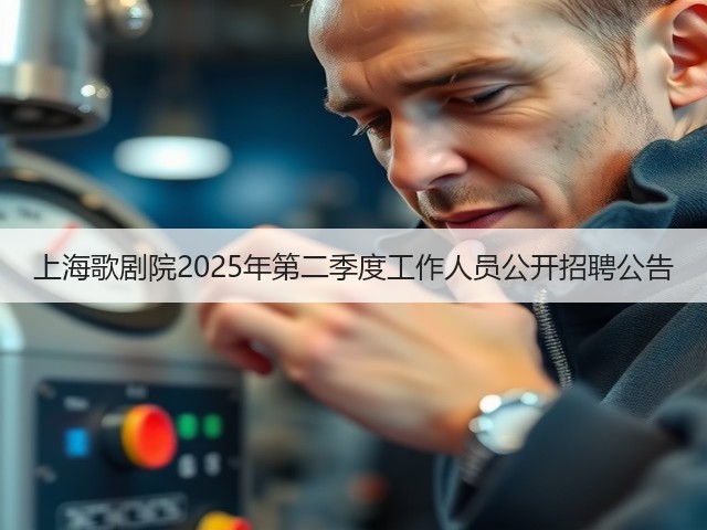 上海歌剧院2025年第二季度工作人员公开招聘公告(图1)