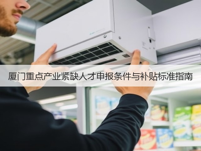 厦门重点产业紧缺人才申报条件与补贴标准指南(图2)