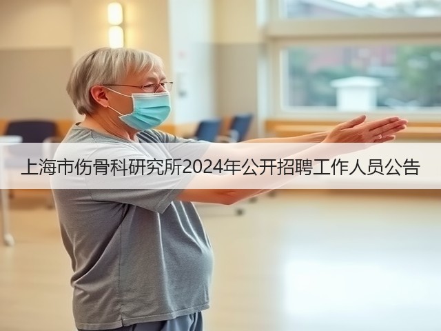 上海市伤骨科研究所2024年公开招聘工作人员公告(图3) 上海市伤骨科研究所2024年公开招聘工作人员公告(图3)