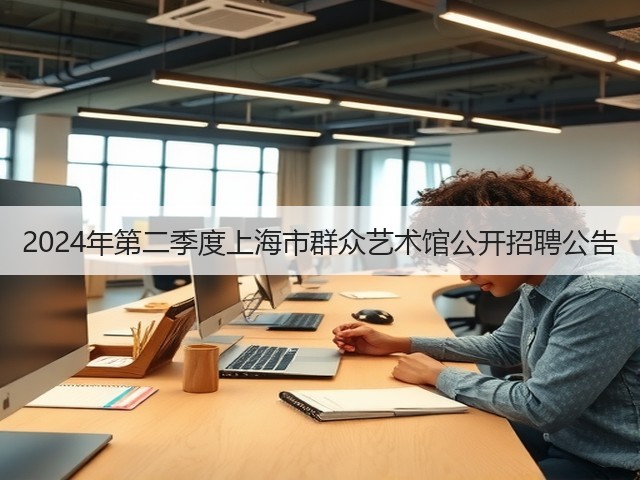 2024年第二季度上海市群众艺术馆公开招聘公告(图1)
