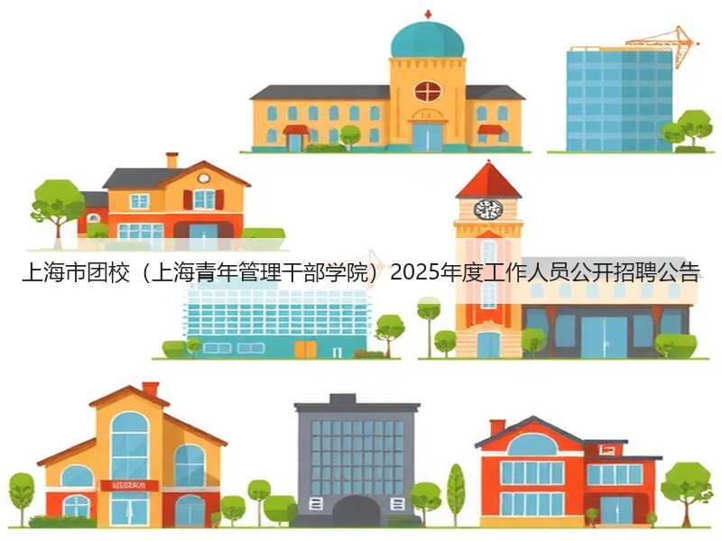 上海市团校（上海青年管理干部学院）2025年度工作人员公开招聘公告