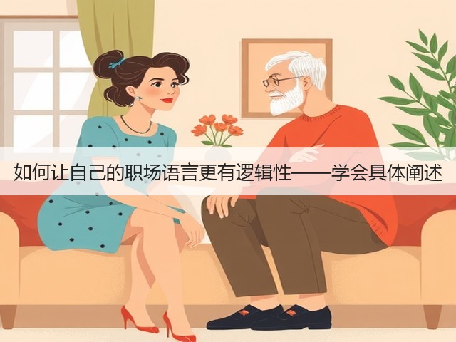 如何让自己的职场语言更有逻辑性——学会具体阐述(图2) 如何让自己的职场语言更有逻辑性——学会具体阐述(图2)