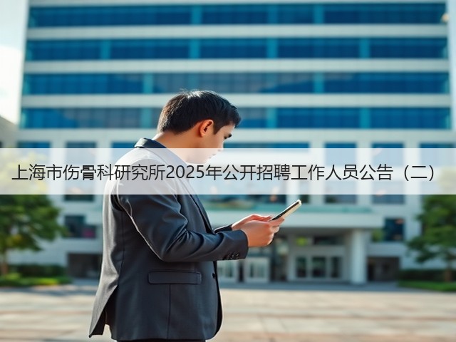 上海市伤骨科研究所2025年公开招聘工作人员公告(二)(图2) 上海市伤骨科研究所2025年公开招聘工作人员公告(二)(图2)