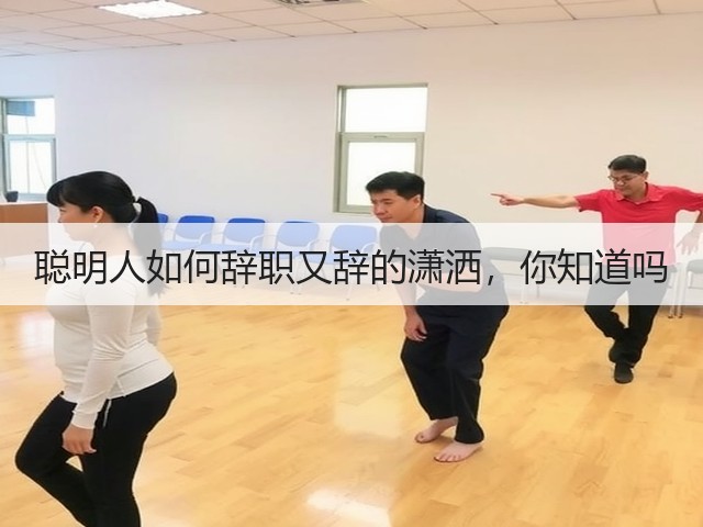 聪明人如何辞职又辞的潇洒,你知道吗(图2) 聪明人如何辞职又辞的潇洒,你知道吗(图2)