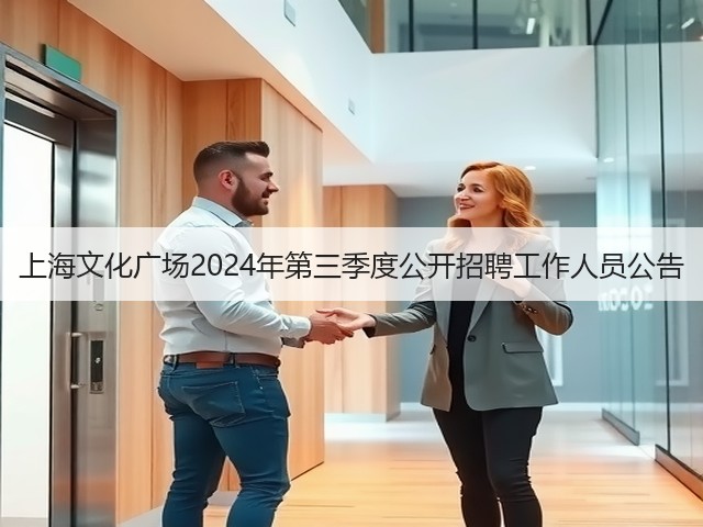 上海文化广场2024年第三季度公开招聘工作人员公告(图1) 上海文化广场2024年第三季度公开招聘工作人员公告(图1)