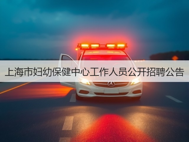 上海市妇幼保健中心工作人员公开招聘公告(图1) 上海市妇幼保健中心工作人员公开招聘公告(图1)