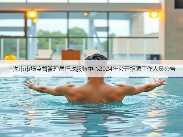 上海市市场监督管理局行政服务中心2024年公开招聘工作人员公告(图3) 上海市市场监督管理局行政服务中心2024年公开招聘工作人员公告(图3)