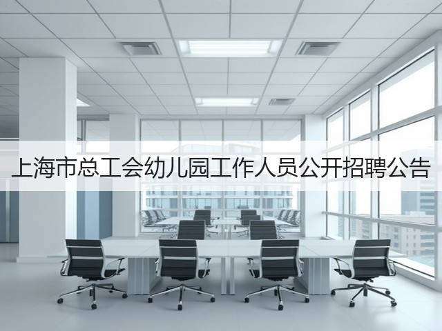 上海市总工会幼儿园工作人员公开招聘公告(图1) 上海市总工会幼儿园工作人员公开招聘公告(图1)