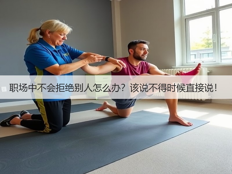 职场中不会拒绝别人怎么办？该说不得时候直接说！