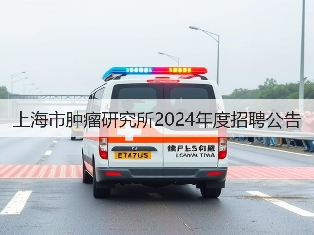 上海市肿瘤研究所2024年度招聘公告(图3)