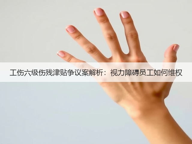 工伤六级伤残津贴争议案解析:视力障碍员工如何维权(图2) 工伤六级伤残津贴争议案解析:视力障碍员工如何维权(图2)