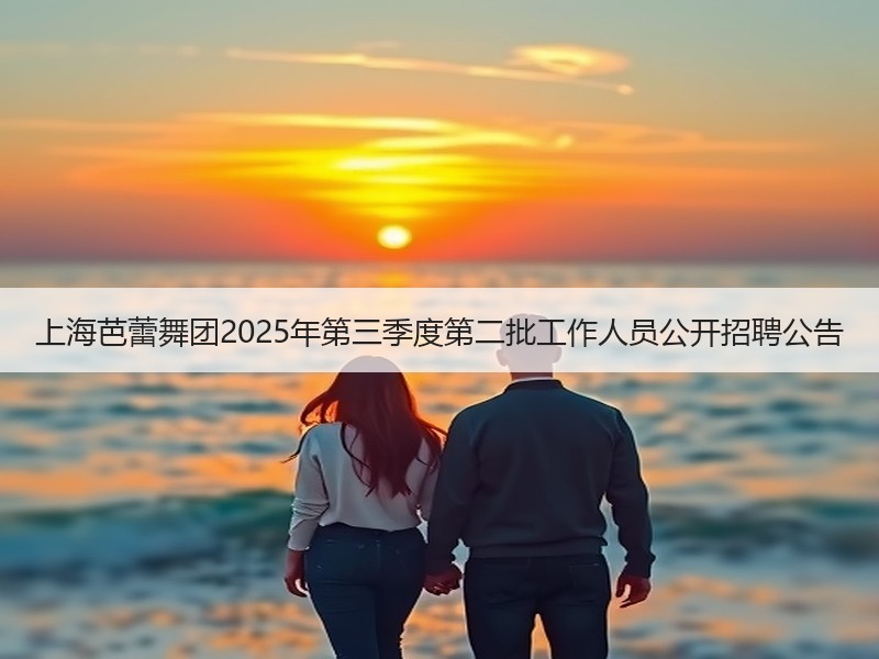 上海芭蕾舞团2025年第三季度第二批工作人员公开招聘公告